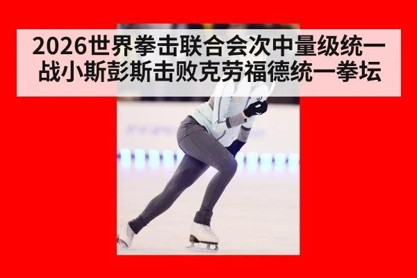 2026世界拳击联合会次中量级统一战小斯彭斯击败克劳福德统一拳坛