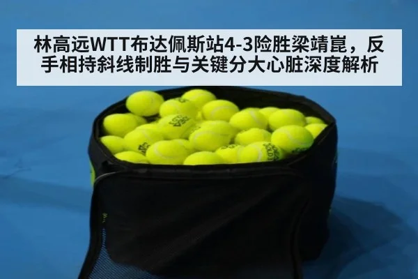 林高远WTT布达佩斯站4-3险胜梁靖崑，反手相持斜线制胜与关键分大心脏深度解析