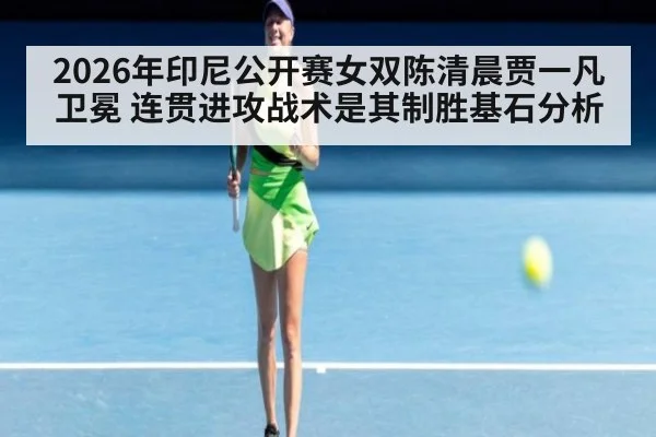 2026年印尼公开赛女双陈清晨贾一凡卫冕 连贯进攻战术是其制胜基石分析