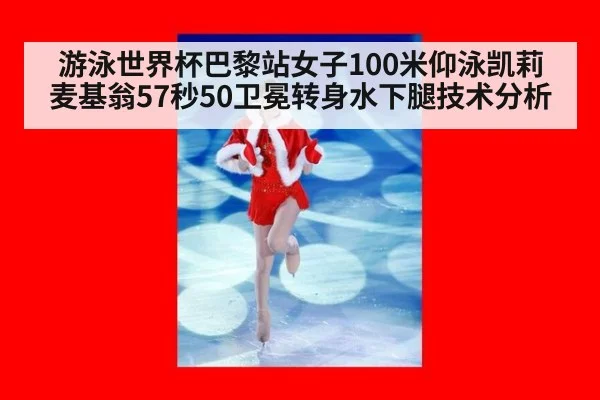 游泳世界杯巴黎站女子100米仰泳凯莉麦基翁57秒50卫冕转身水下腿技术分析