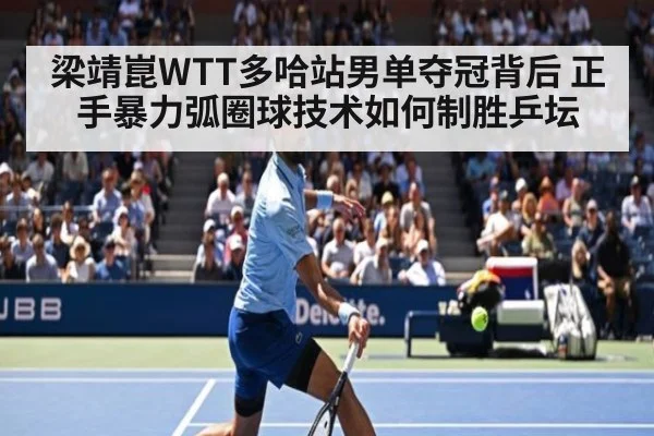梁靖崑WTT多哈站男单夺冠背后 正手暴力弧圈球技术如何制胜乒坛