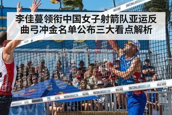 李佳蔓领衔中国女子射箭队亚运反曲弓冲金名单公布三大看点解析